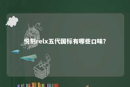 悦刻relx五代国标有哪些口味�？ 